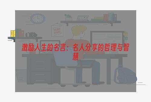 激励人生的名言：名人分享的哲理与智慧