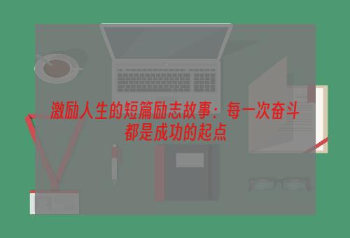 激励人生的短篇励志故事：每一次奋斗都是成功的起点