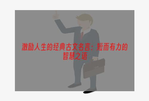 激励人生的经典古文名言：短而有力的智慧之语