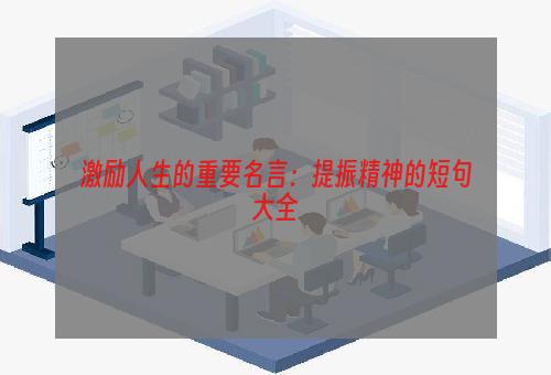 激励人生的重要名言：提振精神的短句大全