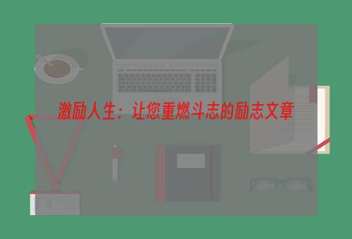 激励人生：让您重燃斗志的励志文章