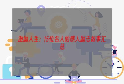 激励人生：15位名人的感人励志故事汇总