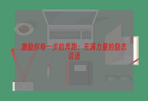 激励你每一步的奔跑：充满力量的励志话语