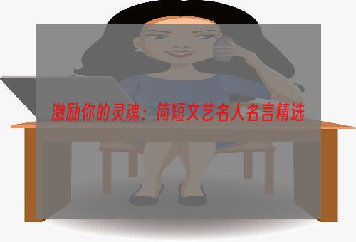 激励你的灵魂：简短文艺名人名言精选