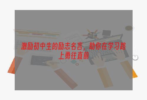 激励初中生的励志名言，助你在学习路上勇往直前