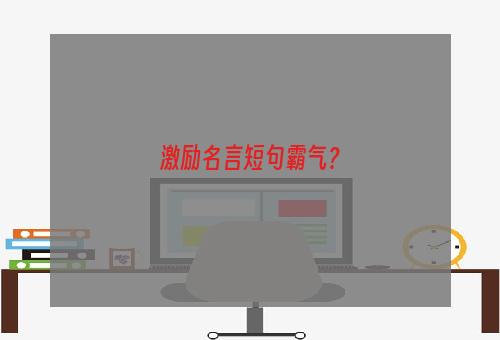 激励名言短句霸气？