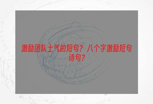 激励团队士气的短句？ 八个字激励短句诗句？