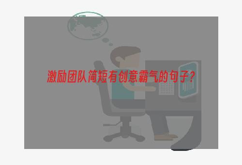 激励团队简短有创意霸气的句子？