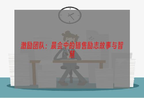 激励团队：晨会中的销售励志故事与智慧