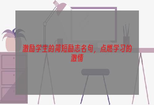 激励学生的简短励志名句，点燃学习的激情