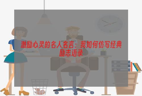 激励心灵的名人名言：我如何仿写经典励志语录