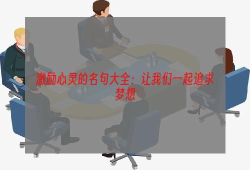 激励心灵的名句大全：让我们一起追求梦想