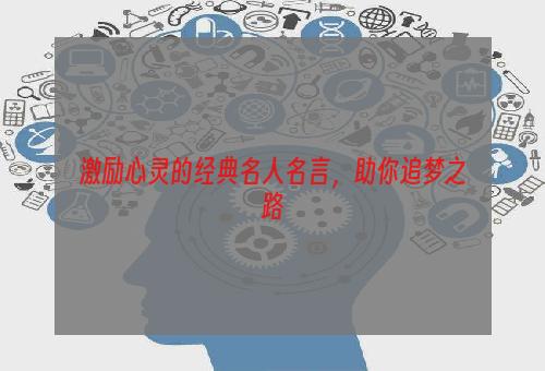 激励心灵的经典名人名言，助你追梦之路