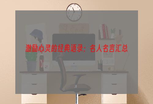 激励心灵的经典语录：名人名言汇总