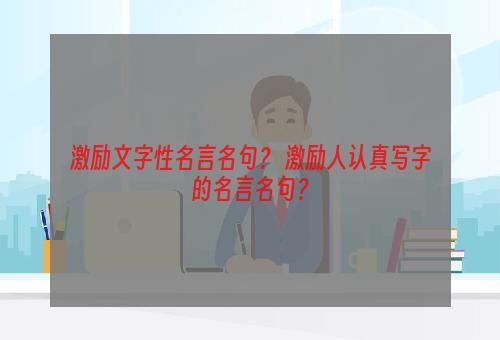 激励文字性名言名句？ 激励人认真写字的名言名句？