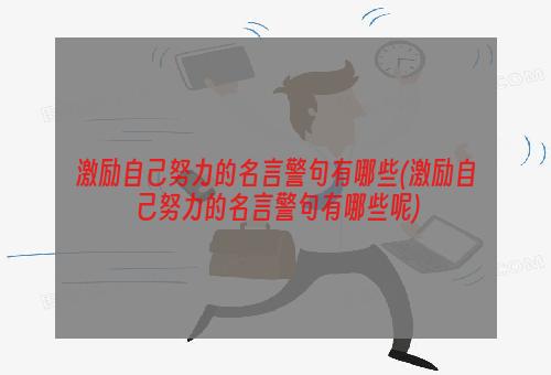 激励自己努力的名言警句有哪些(激励自己努力的名言警句有哪些呢)