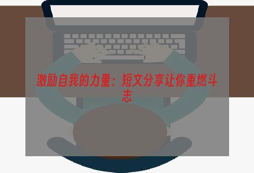 激励自我的力量：短文分享让你重燃斗志