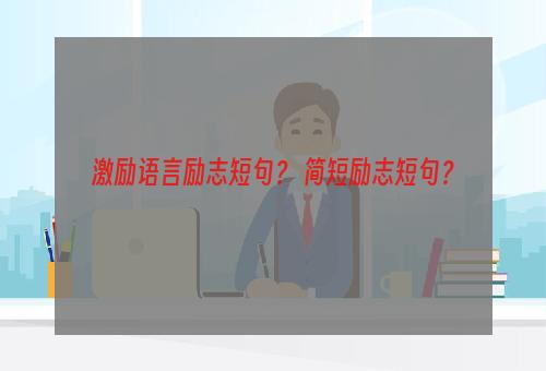 激励语言励志短句？ 简短励志短句？