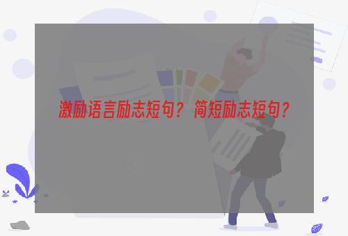 激励语言励志短句？ 简短励志短句？