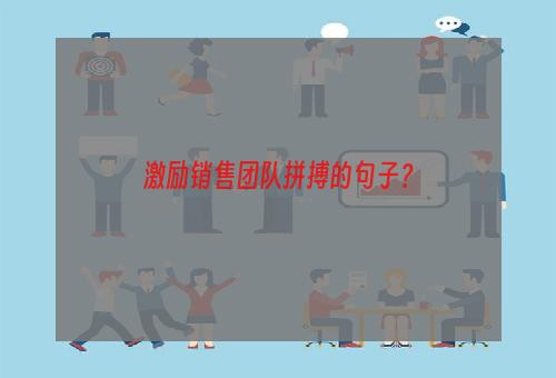 激励销售团队拼搏的句子？