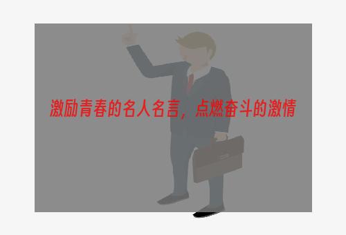 激励青春的名人名言，点燃奋斗的激情