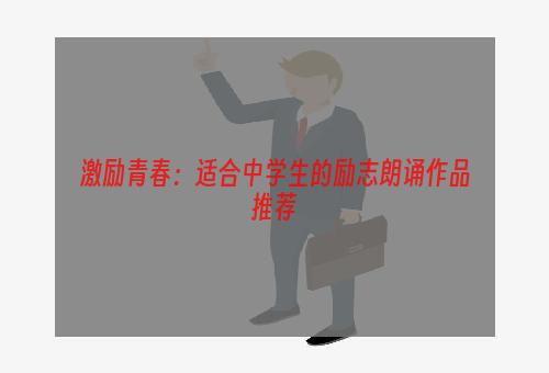 激励青春：适合中学生的励志朗诵作品推荐