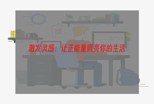 激发灵感：让正能量照亮你的生活