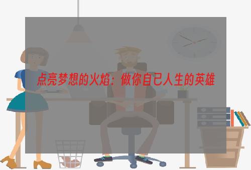 点亮梦想的火焰：做你自己人生的英雄