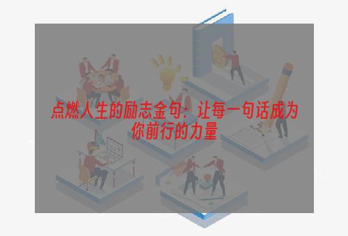 点燃人生的励志金句：让每一句话成为你前行的力量