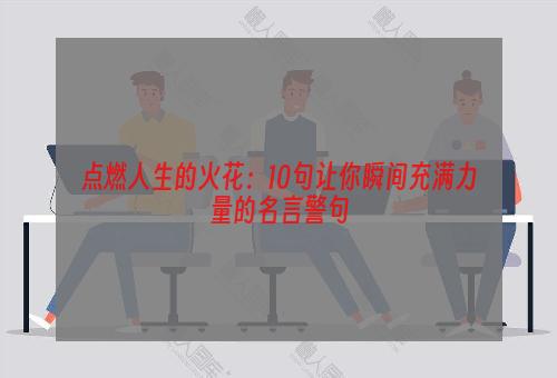 点燃人生的火花：10句让你瞬间充满力量的名言警句