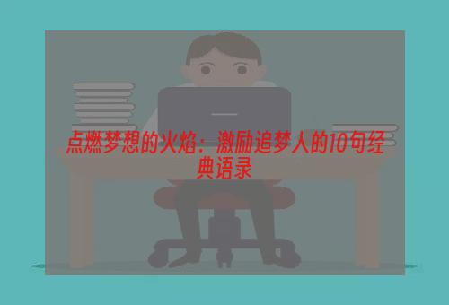 点燃梦想的火焰：激励追梦人的10句经典语录