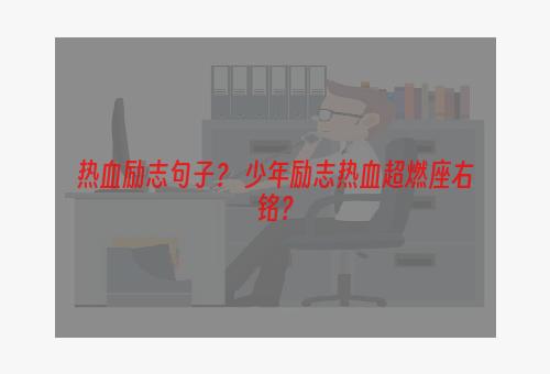 热血励志句子？ 少年励志热血超燃座右铭？