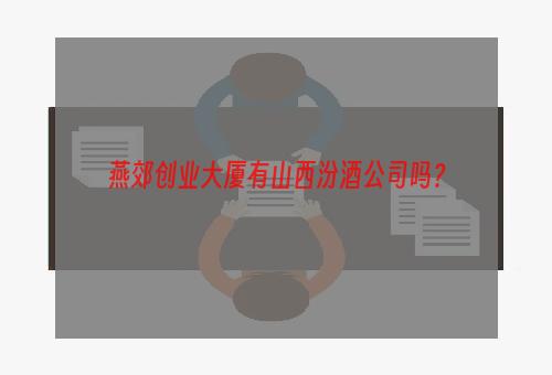 燕郊创业大厦有山西汾酒公司吗？