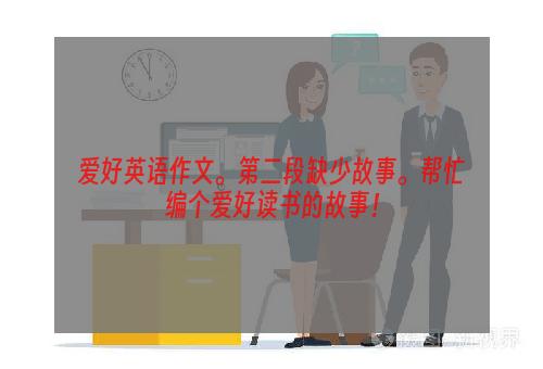 爱好英语作文。第二段缺少故事。帮忙编个爱好读书的故事！