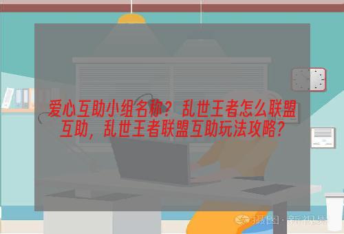 爱心互助小组名称？ 乱世王者怎么联盟互助，乱世王者联盟互助玩法攻略？