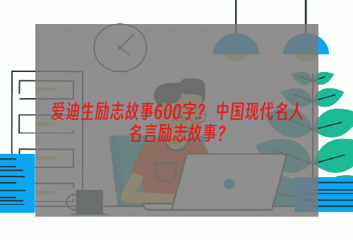 爱迪生励志故事600字？ 中国现代名人名言励志故事？