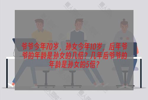 爷爷今年70岁，孙女今年10岁，后年爷爷的年龄是孙女的几倍？几年后爷爷的年龄是孙女的5倍？