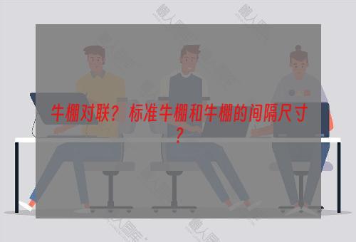 牛棚对联？ 标准牛棚和牛棚的间隔尺寸？