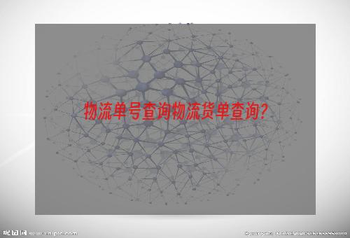 物流单号查询物流货单查询？