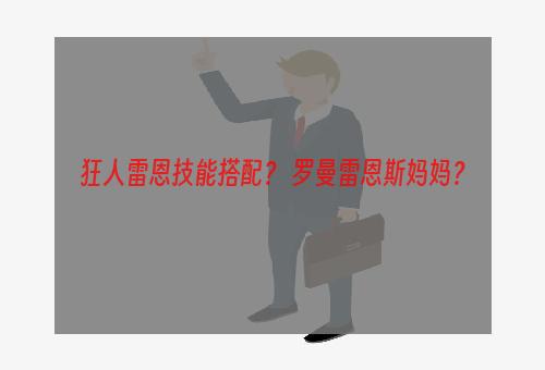 狂人雷恩技能搭配？ 罗曼雷恩斯妈妈？