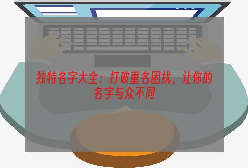 独特名字大全：打破重名困扰，让你的名字与众不同