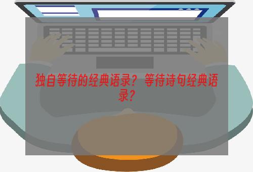 独自等待的经典语录？ 等待诗句经典语录？