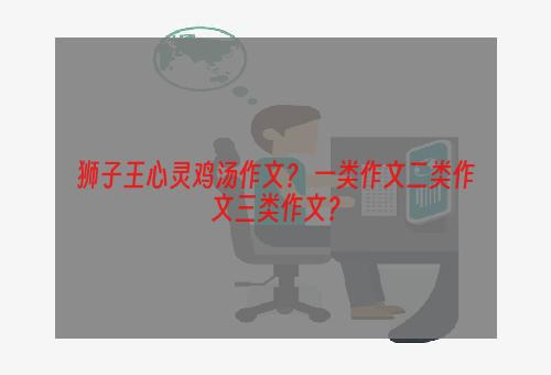 狮子王心灵鸡汤作文？ 一类作文二类作文三类作文？