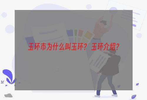 玉环市为什么叫玉环？ 玉环介绍？