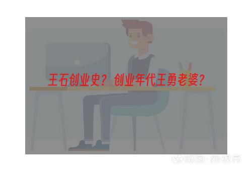 王石创业史？ 创业年代王勇老婆？