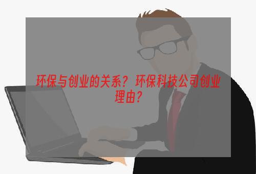 环保与创业的关系？ 环保科技公司创业理由？