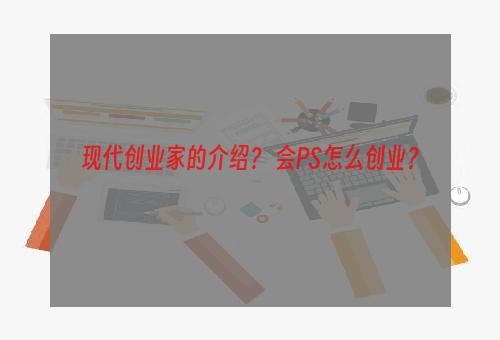 现代创业家的介绍？ 会PS怎么创业？