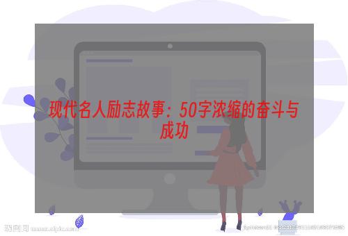 现代名人励志故事：50字浓缩的奋斗与成功