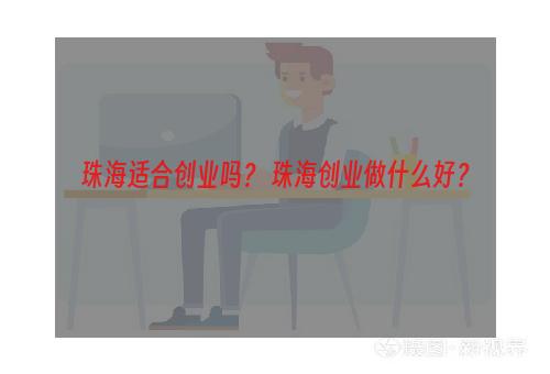 珠海适合创业吗？ 珠海创业做什么好？