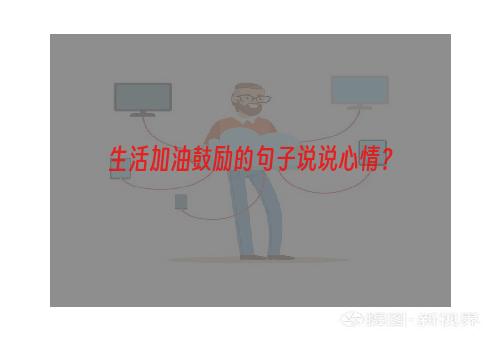 生活加油鼓励的句子说说心情？